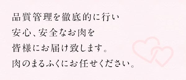 品質管理を徹底的に行い安心、安全なお肉を皆様にお届け致します。肉のまるふくにお任せください。