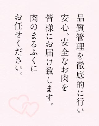 品質管理を徹底的に行い安心、安全なお肉を皆様にお届け致します。肉のまるふくにお任せください。